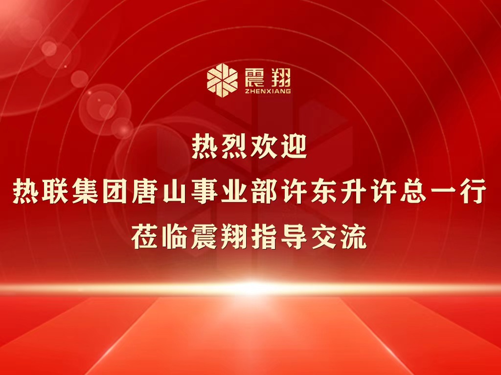 热烈欢迎热联集团唐山事业部许东升许总一行莅临震翔指导交流