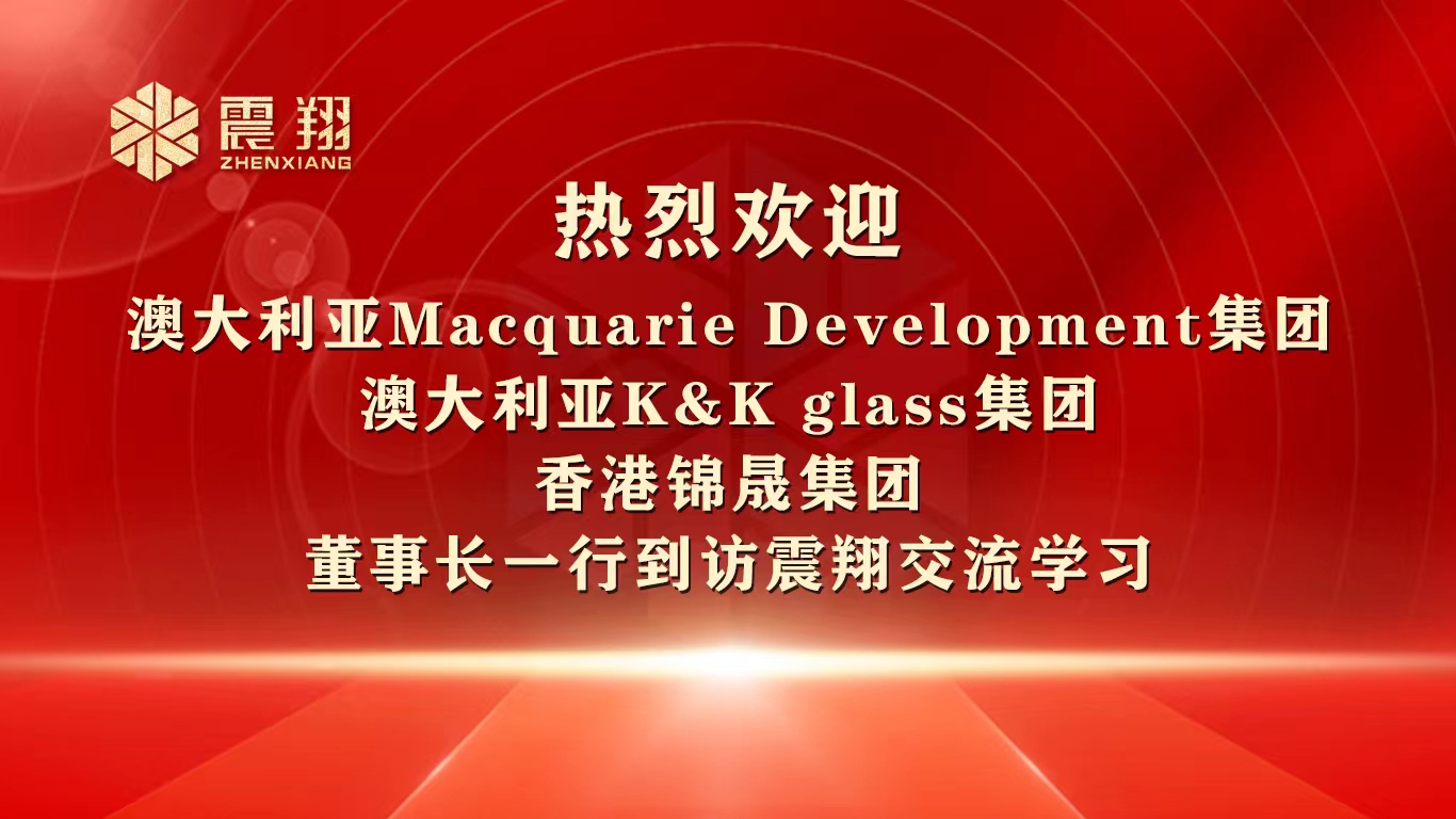 热烈欢迎 澳大利亚Macquarie Development集团 澳大利亚K&K glass集团 香港锦晟集团 董事长一行到访震翔交流学习