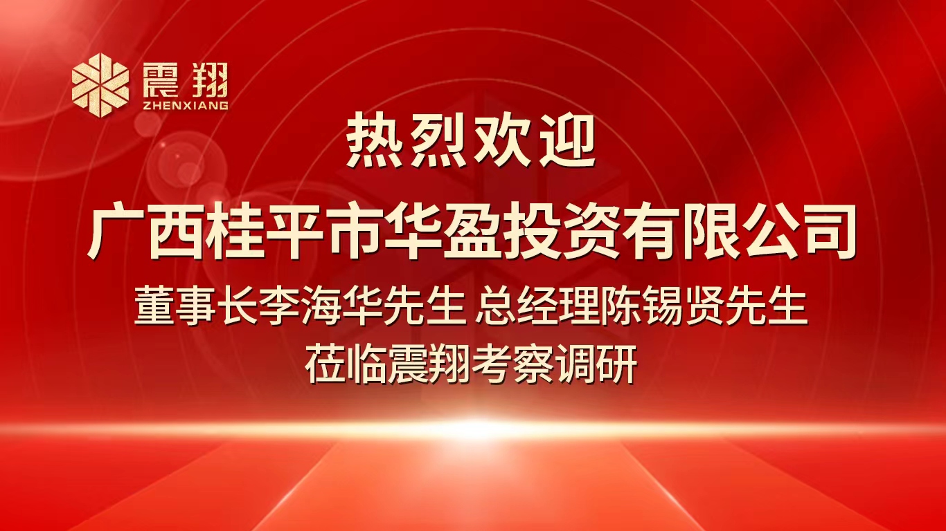 热烈欢迎广西桂平市华盈投资有限公司董事长李海华先生 总经理陈锡贤先生 莅临震翔考察调研。